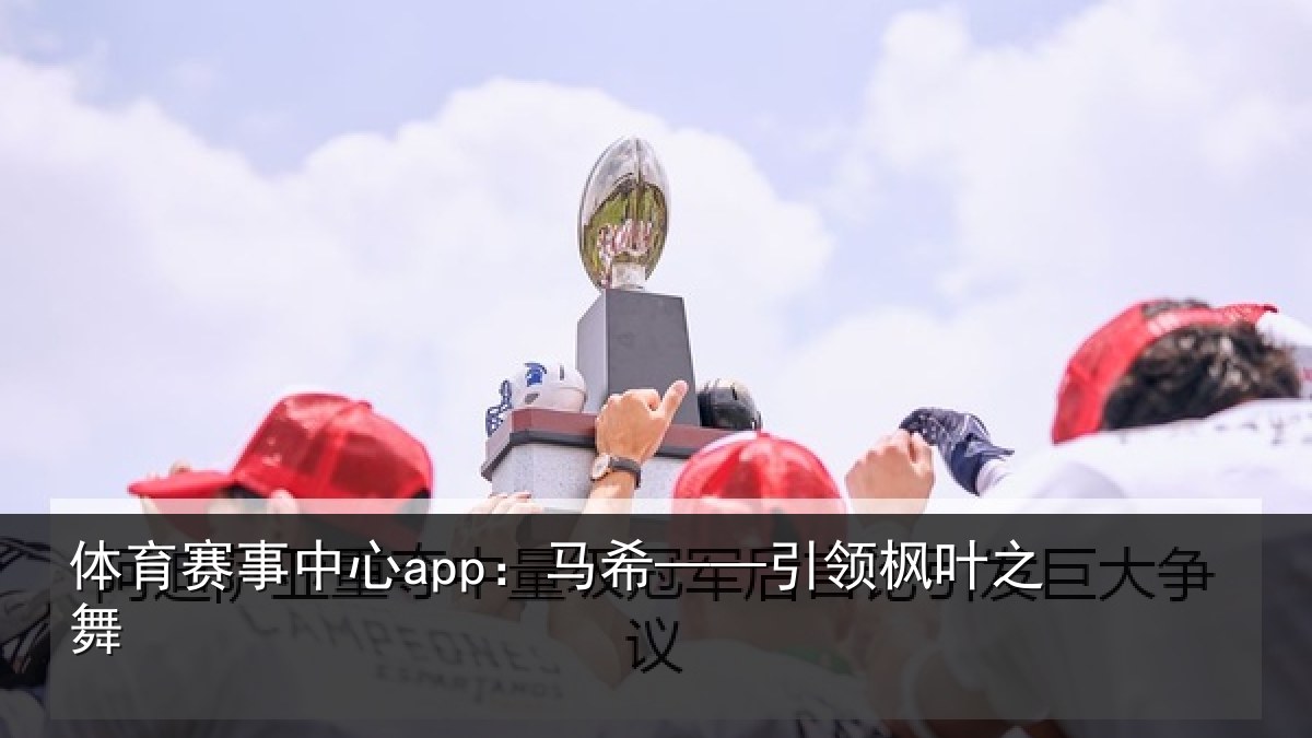 体育赛事中心app：马希——引领枫叶之舞
