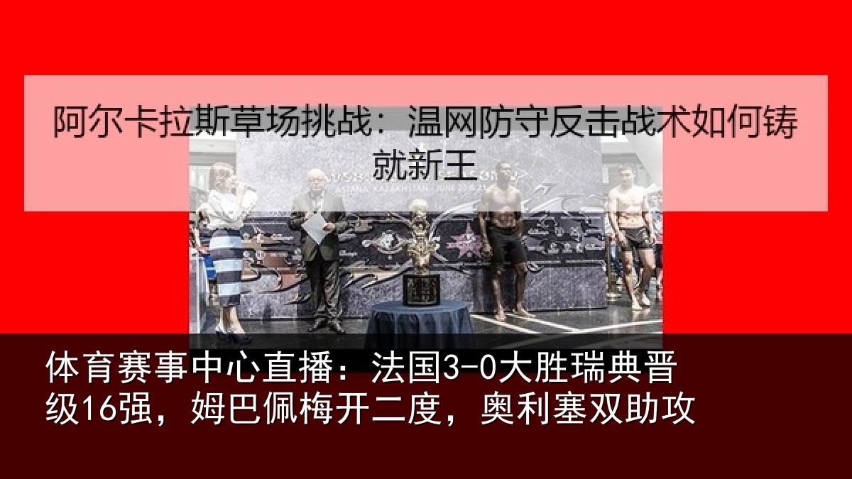 体育赛事中心直播:法国3-0大胜瑞典晋级16强,姆巴佩梅开二度,奥利塞双助攻
