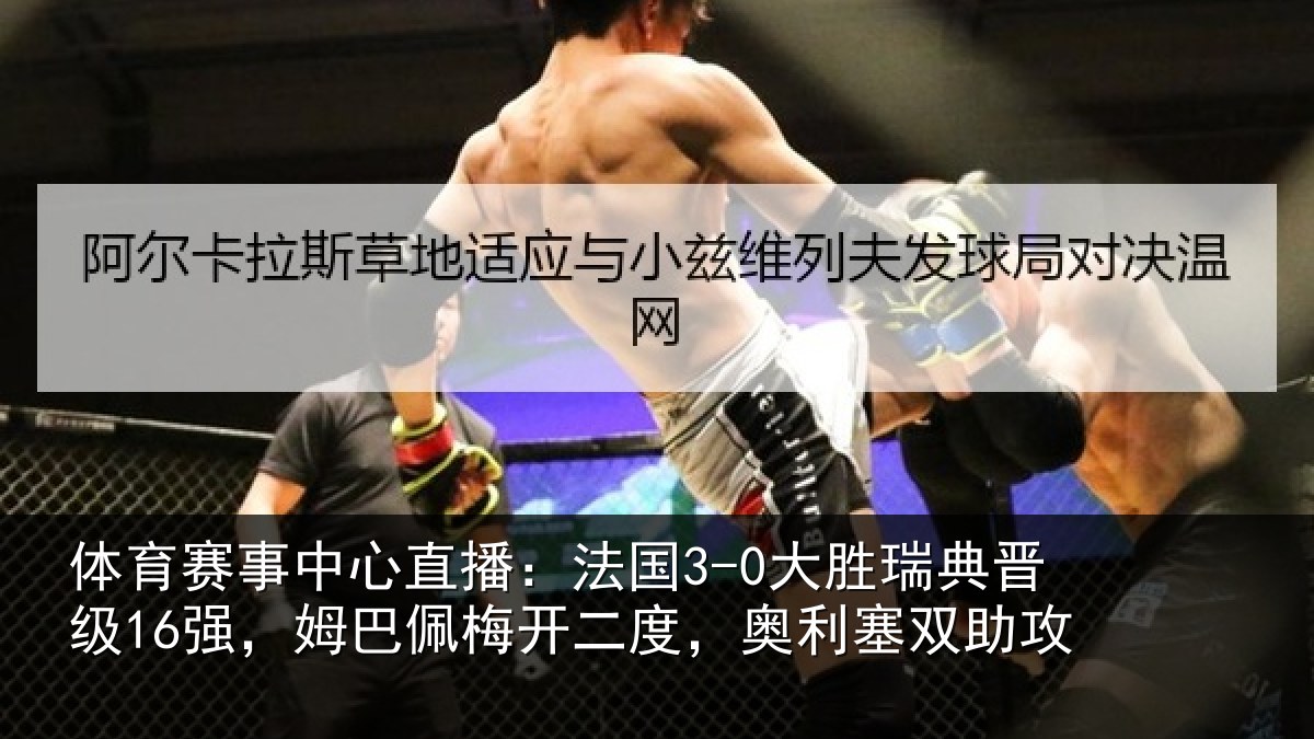 体育赛事中心直播:法国3-0大胜瑞典晋级16强,姆巴佩梅开二度,奥利塞双助攻