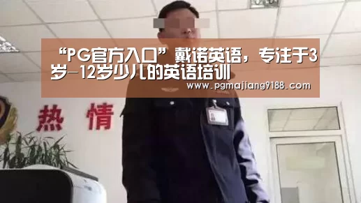“PG官方入口”戴诺英语,专注于3岁-12岁少儿的英语培训(图4) PG官方入口