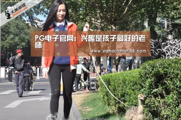 PG电子官网:兴趣是孩子最好的老师(图1) PG麻将官方入口