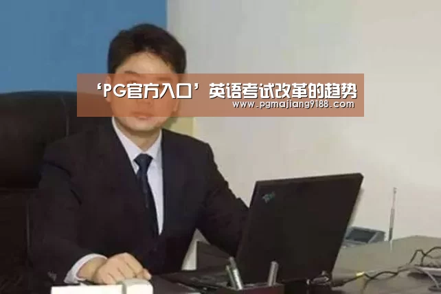 ‘PG官方入口’英语考试改革的趋势(图2) PG官方入口